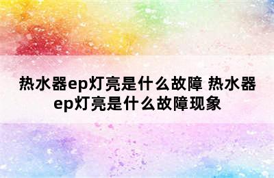 热水器ep灯亮是什么故障 热水器ep灯亮是什么故障现象